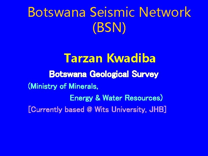 Botswana Seismic Network (BSN) Tarzan Kwadiba Botswana Geological Survey (Ministry of Minerals, Energy &