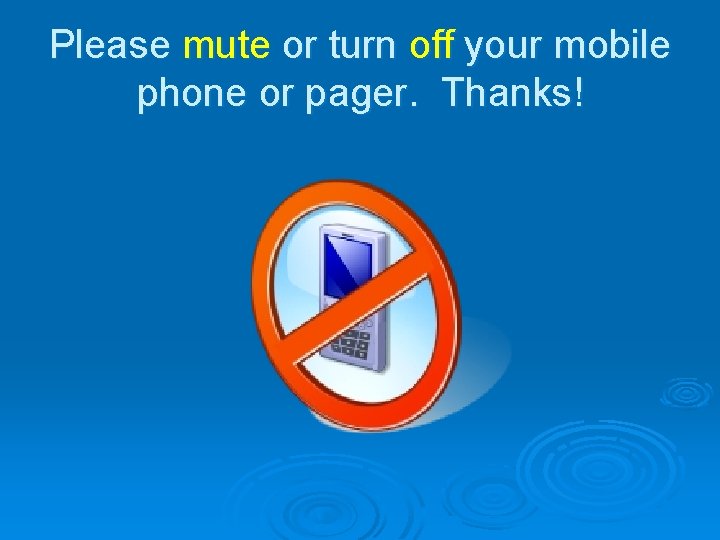 Please mute or turn off your mobile phone or pager. Thanks! 