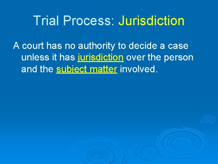 Trial Process: Jurisdiction A court has no authority to decide a case unless it