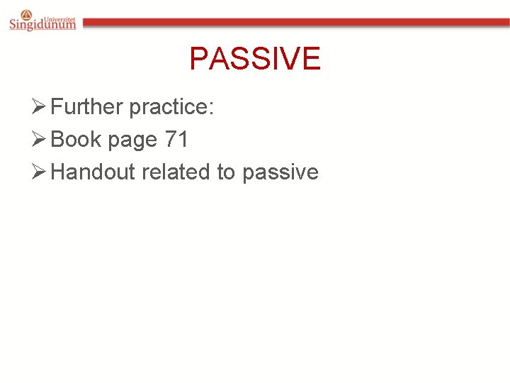 PASSIVE Ø Further practice: Ø Book page 71 Ø Handout related to passive 