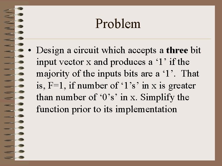 Problem • Design a circuit which accepts a three bit input vector x and