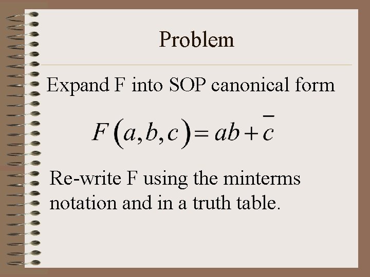 Problem Expand F into SOP canonical form Re-write F using the minterms notation and
