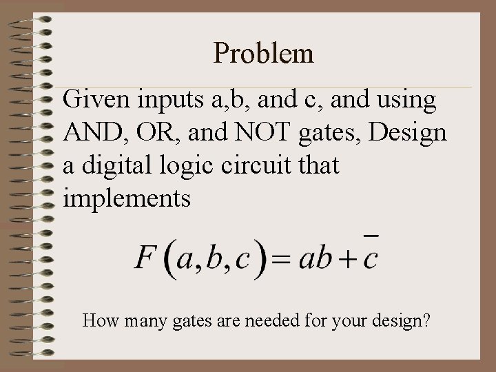 Problem Given inputs a, b, and c, and using AND, OR, and NOT gates,