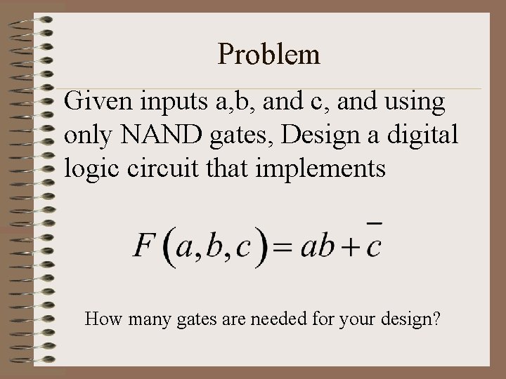 Problem Given inputs a, b, and c, and using only NAND gates, Design a