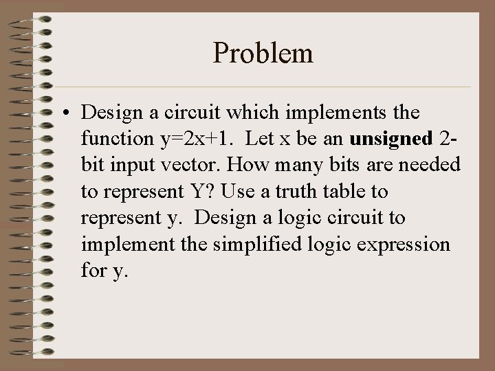 Problem • Design a circuit which implements the function y=2 x+1. Let x be
