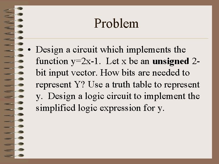 Problem • Design a circuit which implements the function y=2 x-1. Let x be