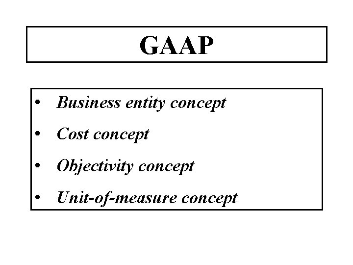 GAAP • Business entity concept • Cost concept • Objectivity concept • Unit-of-measure concept