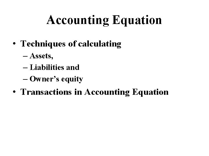 Accounting Equation • Techniques of calculating – Assets, – Liabilities and – Owner’s equity