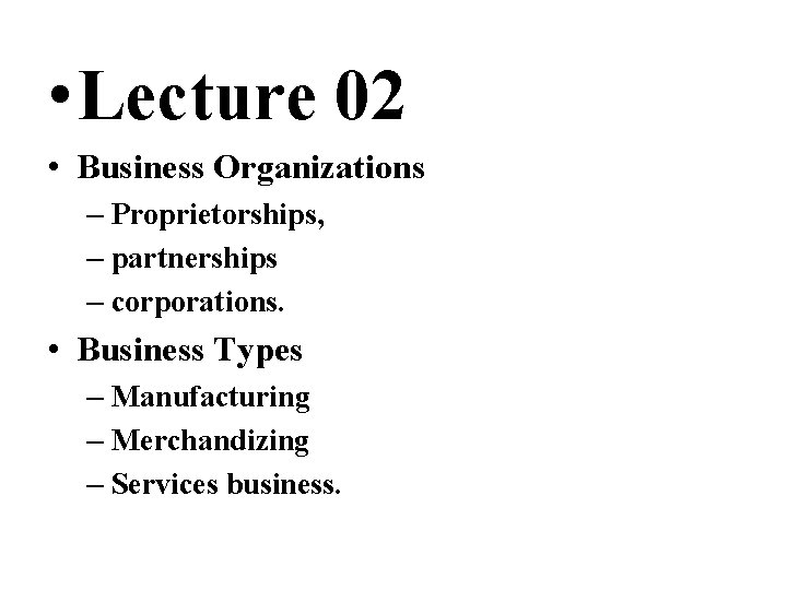  • Lecture 02 • Business Organizations – Proprietorships, – partnerships – corporations. •