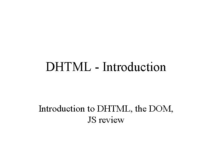 DHTML - Introduction to DHTML, the DOM, JS review 