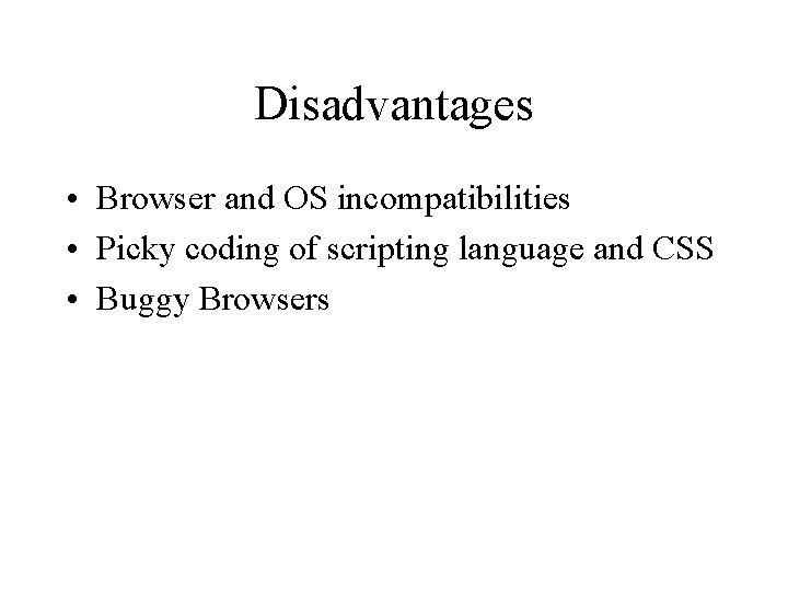 Disadvantages • Browser and OS incompatibilities • Picky coding of scripting language and CSS