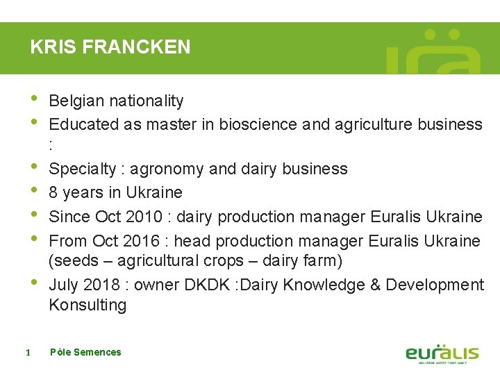 KRIS FRANCKEN • • 1 Belgian nationality Educated as master in bioscience and agriculture