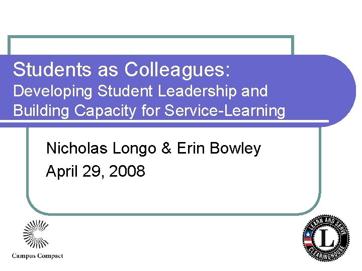 Students as Colleagues: Developing Student Leadership and Building Capacity for Service-Learning Nicholas Longo &