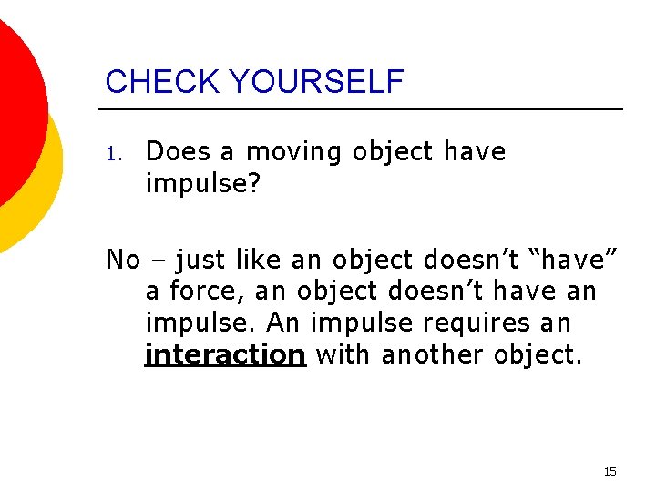 CHECK YOURSELF 1. Does a moving object have impulse? No – just like an