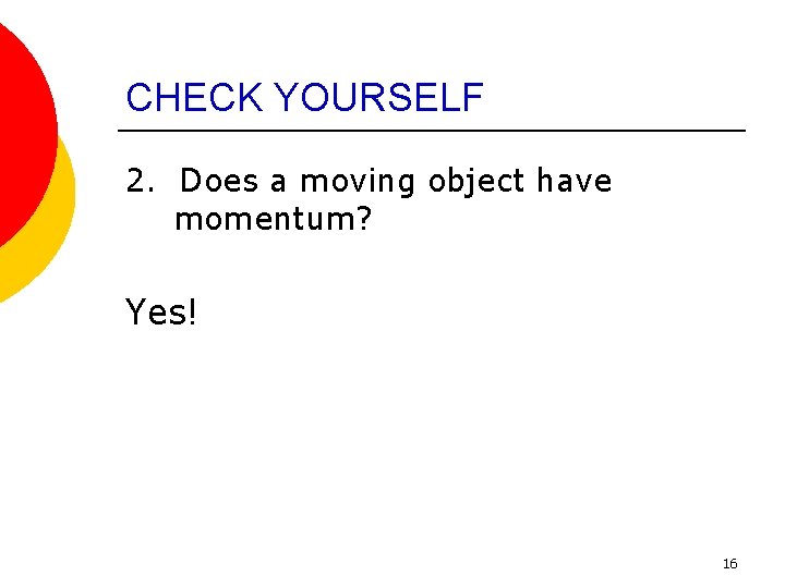 CHECK YOURSELF 2. Does a moving object have momentum? Yes! 16 