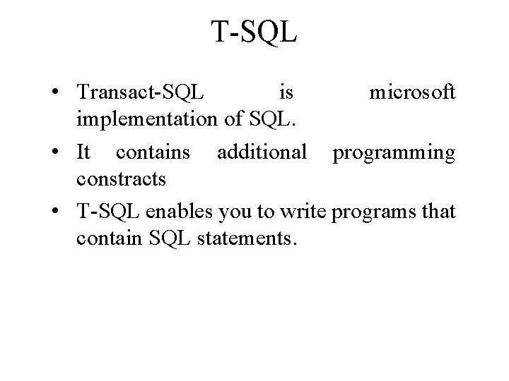 T-SQL • Transact-SQL is microsoft implementation of SQL. • It contains additional programming constracts