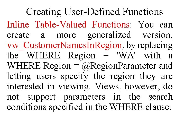 Creating User-Defined Functions Inline Table-Valued Functions: You can create a more generalized version, vw_Customer.