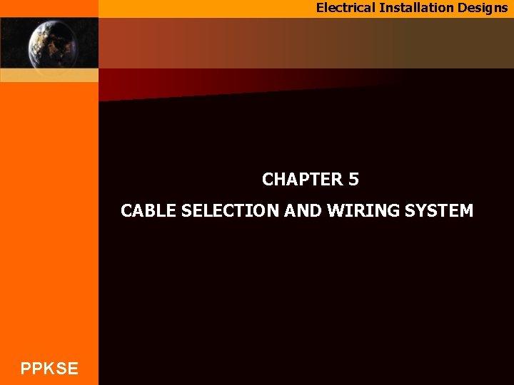 Electrical Installation Designs CHAPTER 5 CABLE SELECTION AND WIRING SYSTEM PPKSE 