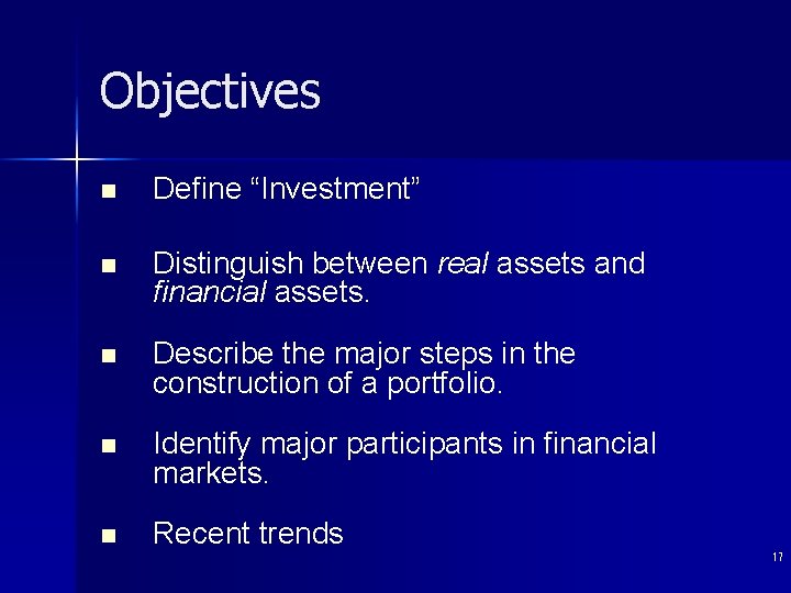 Objectives n Define “Investment” n Distinguish between real assets and financial assets. n Describe