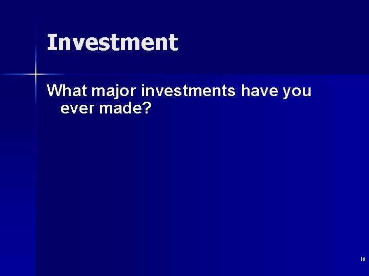 Investment What major investments have you ever made? 19 