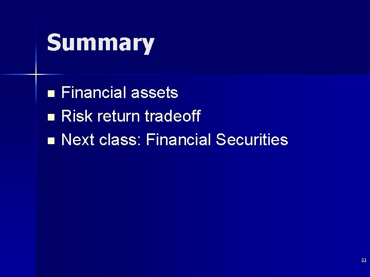 Summary Financial assets n Risk return tradeoff n Next class: Financial Securities n 33