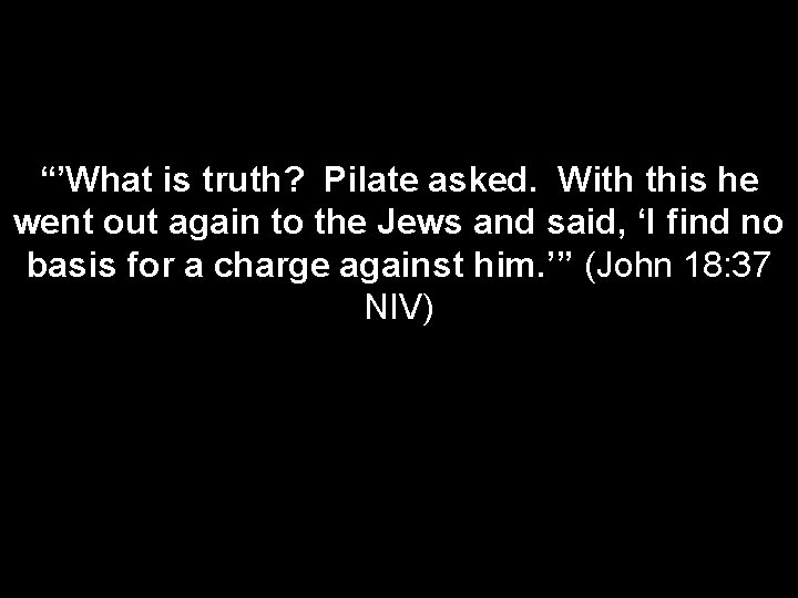 “’What is truth? Pilate asked. With this he went out again to the Jews