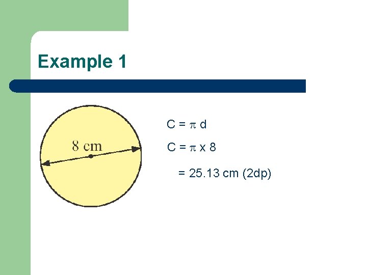 Example 1 C= d C= x 8 = 25. 13 cm (2 dp) 