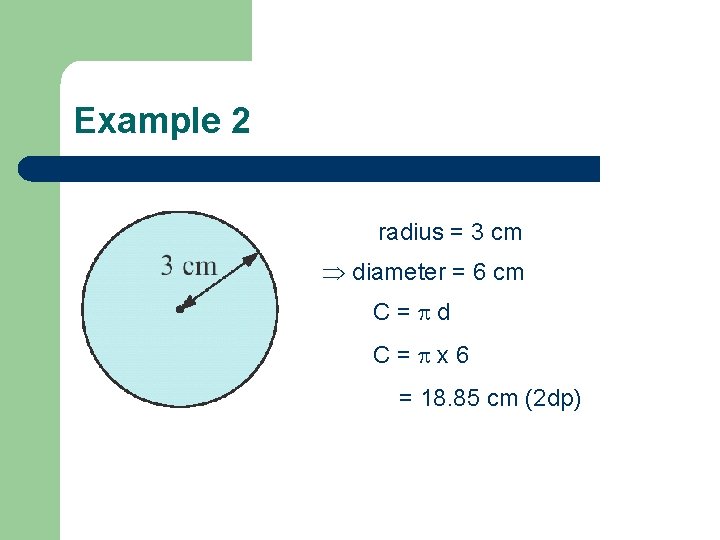 Example 2 radius = 3 cm diameter = 6 cm C= d C= x