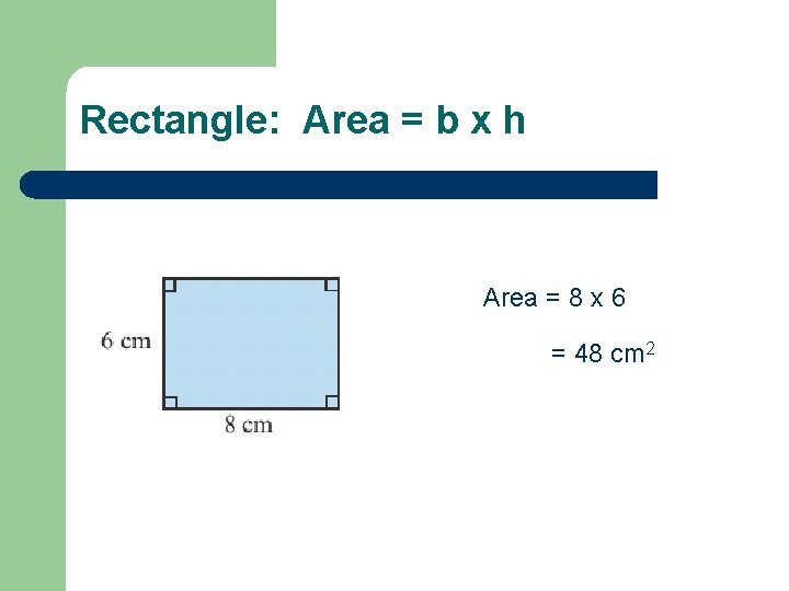 Rectangle: Area = b x h Area = 8 x 6 = 48 cm