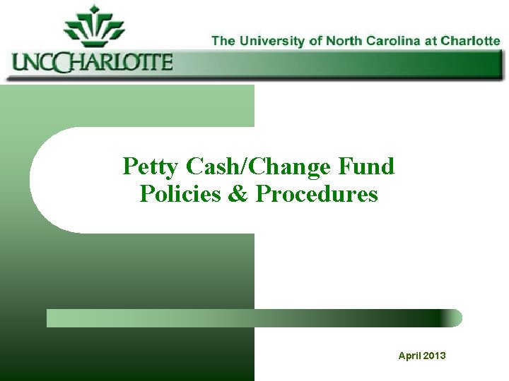 Petty Cash/Change Fund Policies & Procedures April 2013 