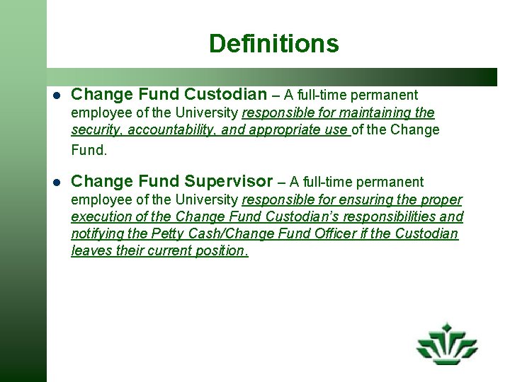 Definitions l Change Fund Custodian – A full-time permanent employee of the University responsible