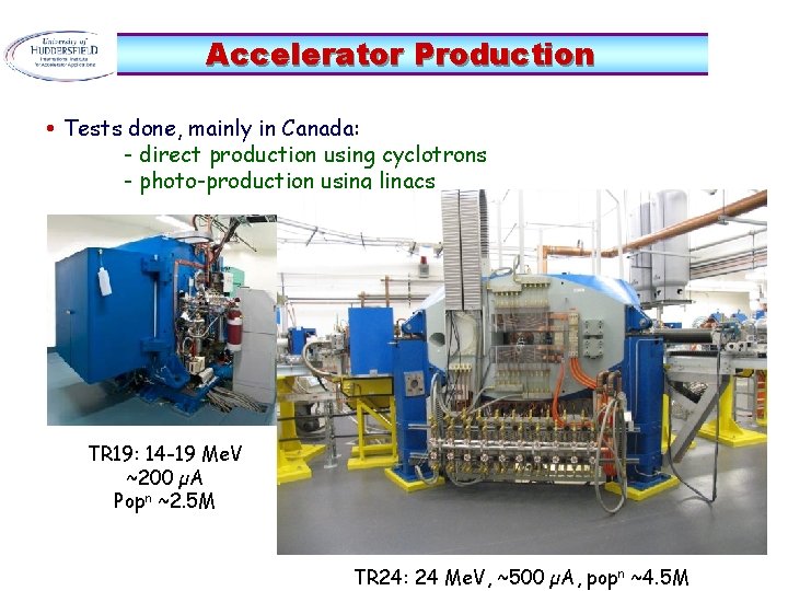 Accelerator Production • Tests done, mainly in Canada: - direct production using cyclotrons -