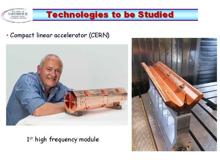 Technologies to be Studied • Compact linear accelerator (CERN) 1 st high frequency module