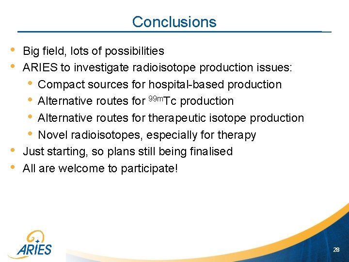 Conclusions • • Big field, lots of possibilities ARIES to investigate radioisotope production issues: