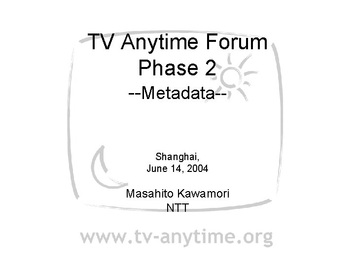 TV Anytime Forum Phase 2 --Metadata-Shanghai, June 14, 2004 Masahito Kawamori NTT 