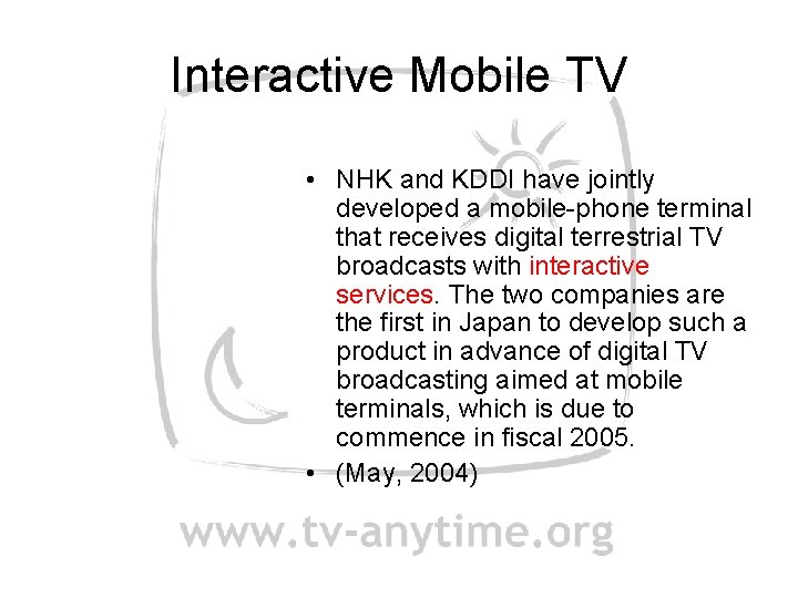 Interactive Mobile TV • NHK and KDDI have jointly developed a mobile-phone terminal that