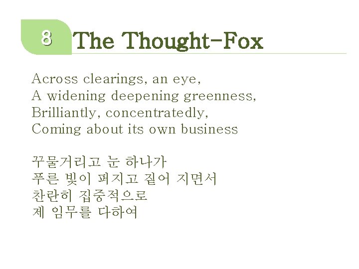 8 The Thought-Fox Across clearings, an eye, A widening deepening greenness, Brilliantly, concentratedly, Coming