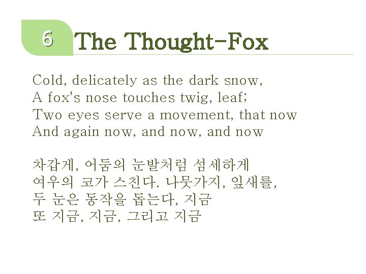6 The Thought-Fox Cold, delicately as the dark snow, A fox's nose touches twig,