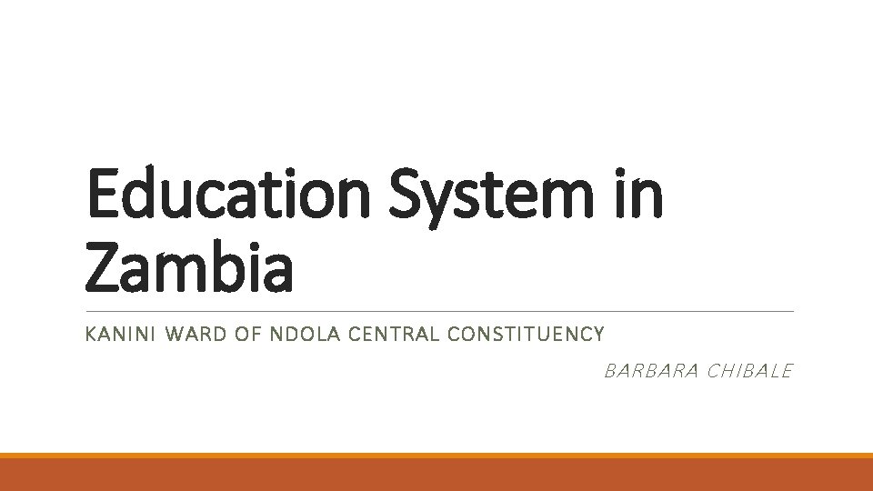 Education System in Zambia KANINI WARD OF NDOLA CENTRAL CONSTITUENCY BARBARA CHIBALE 