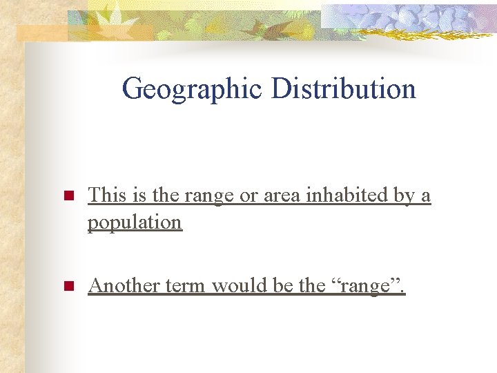 Geographic Distribution n This is the range or area inhabited by a population n