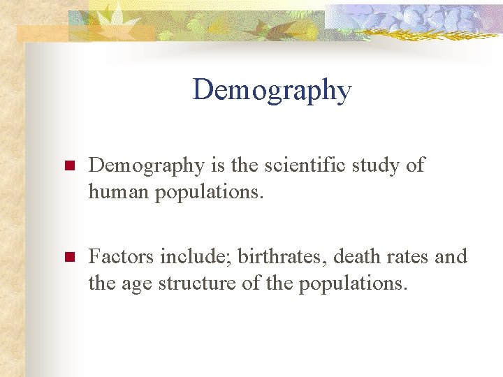 Demography n Demography is the scientific study of human populations. n Factors include; birthrates,