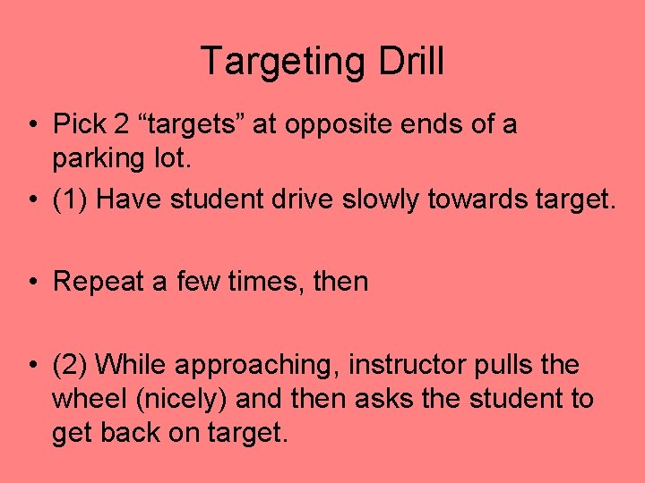 Targeting Drill • Pick 2 “targets” at opposite ends of a parking lot. •