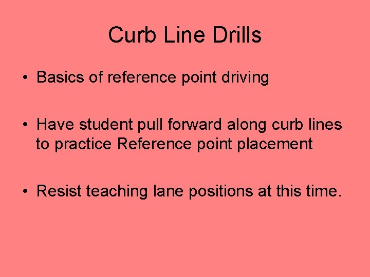 Curb Line Drills • Basics of reference point driving • Have student pull forward
