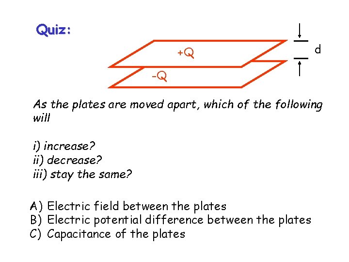 Quiz: +Q d -Q As the plates are moved apart, which of the following