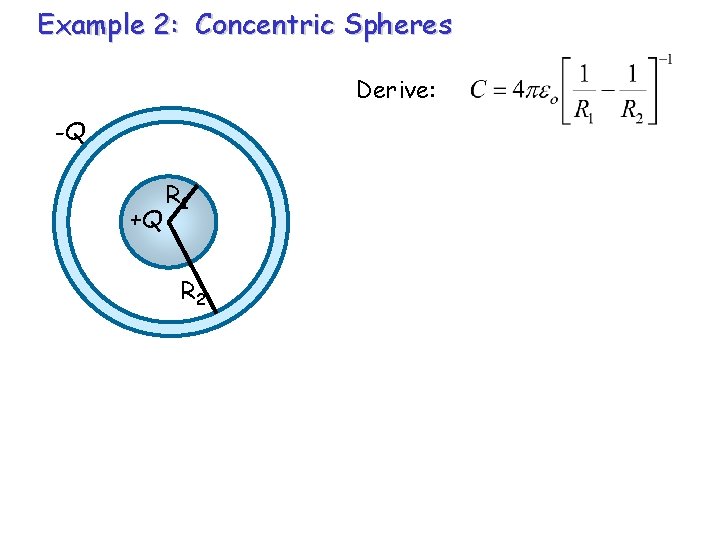 Example 2: Concentric Spheres Derive: -Q +Q R 1 R 2 