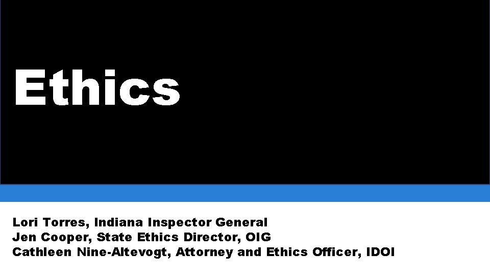 Ethics Lori Torres, Indiana Inspector General Jen Cooper, State Ethics Director, OIG Cathleen Nine-Altevogt,