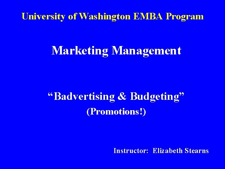 University of Washington EMBA Program Marketing Management “Badvertising & Budgeting” (Promotions!) Instructor: Elizabeth Stearns