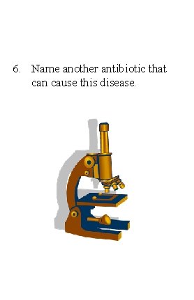 6. Name another antibiotic that can cause this disease. 