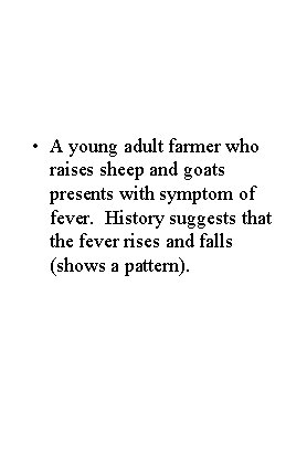  • A young adult farmer who raises sheep and goats presents with symptom