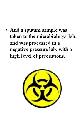  • And a sputum sample was taken to the microbiology lab. and was